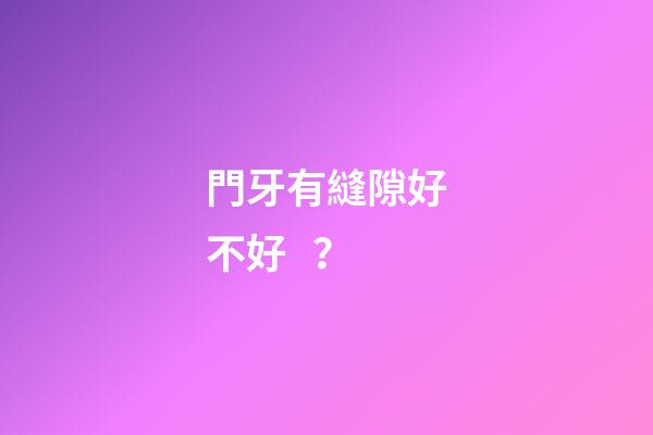 門牙有縫隙好不好？